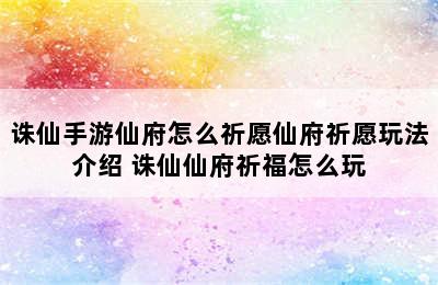 诛仙手游仙府怎么祈愿仙府祈愿玩法介绍 诛仙仙府祈福怎么玩